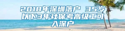 2018年深圳落户 35岁以下3年社保考高级工可入深户