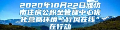 2020年10月22日潍坊市住房公积金管理中心优化营商环境“行风在线”在行动