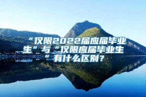 “仅限2022届应届毕业生”与“仅限应届毕业生”有什么区别？