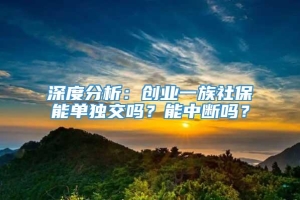 深度分析：创业一族社保能单独交吗？能中断吗？