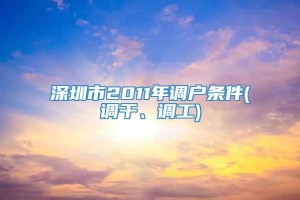 深圳市2011年调户条件(调干、调工)