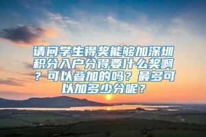 请问学生得奖能够加深圳积分入户分得要什么奖啊？可以叠加的吗？最多可以加多少分呢？