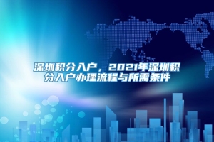 深圳积分入户，2021年深圳积分入户办理流程与所需条件