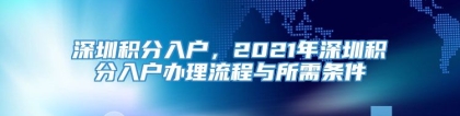 深圳积分入户，2021年深圳积分入户办理流程与所需条件