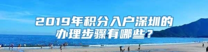 2019年积分入户深圳的办理步骤有哪些？