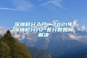 深圳积分入户，2021年深圳积分入户差分数如何解决