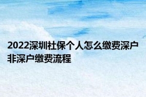 2022深圳社保个人怎么缴费深户非深户缴费流程