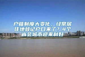 户籍制度大变化，经常居住地登记户口来了？4个省会城市迎来利好