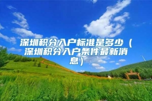 深圳积分入户标准是多少（深圳积分入户条件最新消息）