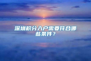 深圳积分入户需要符合哪些条件？