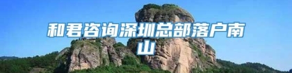 和君咨询深圳总部落户南山