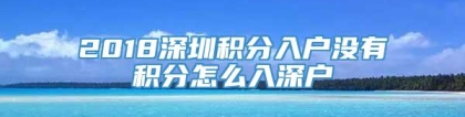 2018深圳积分入户没有积分怎么入深户