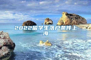 2022留学生落户条件上海