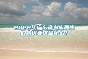 2022年广东省考应届生的身份要求是什么？