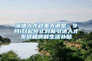 深圳人才政策大调整：9月1日起停止对新引进人才发放租房和生活补贴