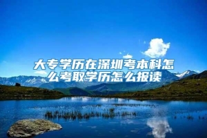 大专学历在深圳考本科怎么考取学历怎么报读