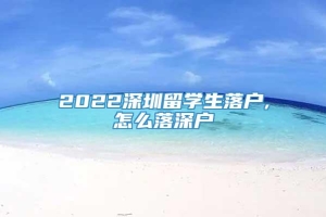 2022深圳留学生落户,怎么落深户