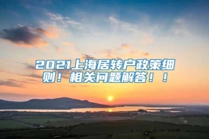 2021上海居转户政策细则！相关问题解答！！