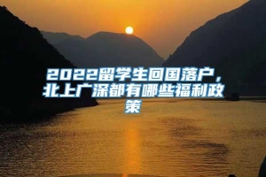 2022留学生回国落户，北上广深都有哪些福利政策