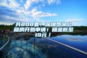 共800套！深圳罗湖公租房开始申请！租金低至19元／㎡