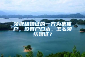 领取结婚证的一方为集体户，没有户口本，怎么领结婚证？