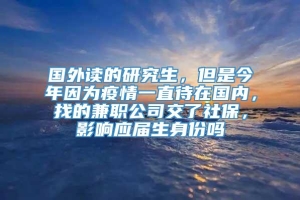 国外读的研究生，但是今年因为疫情一直待在国内，找的兼职公司交了社保，影响应届生身份吗