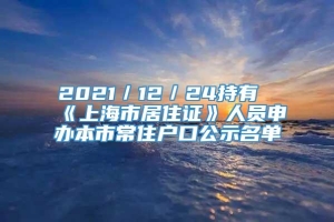 2021／12／24持有《上海市居住证》人员申办本市常住户口公示名单