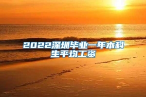 2022深圳毕业一年本科生平均工资