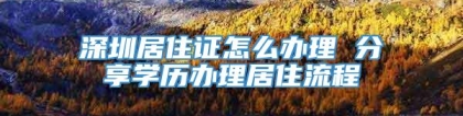 深圳居住证怎么办理 分享学历办理居住流程