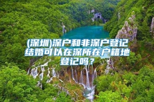 (深圳)深户和非深户登记结婚可以在深所在户籍地登记吗？