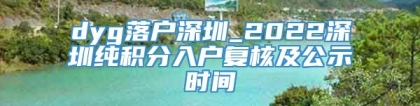 dyg落户深圳_2022深圳纯积分入户复核及公示时间