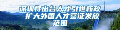 深圳将出台人才引进新政 扩大外国人才签证发放范围