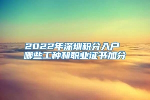 2022年深圳积分入户 哪些工种和职业证书加分