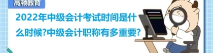 2022年中级会计考试时间是什么时候？中级会计职称有多重要？