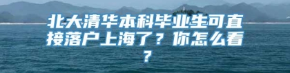 北大清华本科毕业生可直接落户上海了？你怎么看？