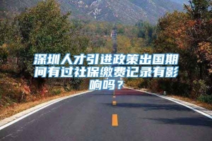 深圳人才引进政策出国期间有过社保缴费记录有影响吗？