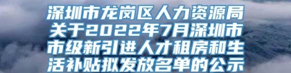 深圳市龙岗区人力资源局关于2022年7月深圳市市级新引进人才租房和生活补贴拟发放名单的公示