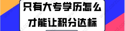 2021年上海居住证积分办理,只有大专学历有什么方法能让积分达标？