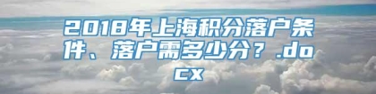 2018年上海积分落户条件、落户需多少分？.docx