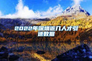 2022年深圳近几人才引进数据