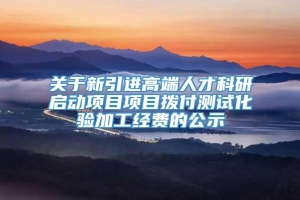 关于新引进高端人才科研启动项目项目拨付测试化验加工经费的公示