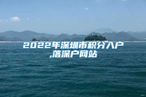 2022年深圳市积分入户,落深户网站