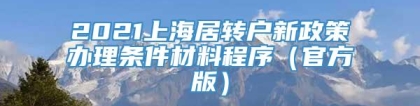 2021上海居转户新政策办理条件材料程序（官方版）