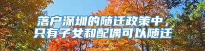 落户深圳的随迁政策中，只有子女和配偶可以随迁