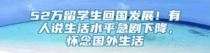 52万留学生回国发展！有人说生活水平急剧下降，怀念国外生活