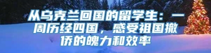 从乌克兰回国的留学生：一周历经四国，感受祖国撤侨的魄力和效率