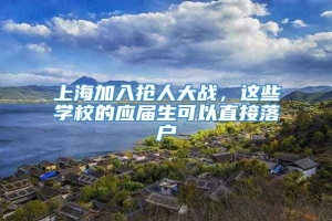 上海加入抢人大战，这些学校的应届生可以直接落户