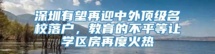 深圳有望再迎中外顶级名校落户，教育的不平等让学区房再度火热