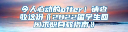 令人心动的offer！请查收这份《2022留学生回国求职自救指南》