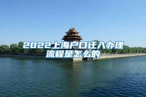 2022上海户口迁入办理流程是怎么的